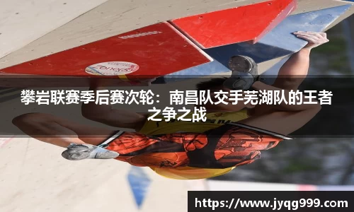 攀岩联赛季后赛次轮：南昌队交手芜湖队的王者之争之战