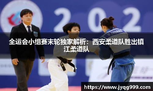 全运会小组赛末轮独家解析：西安柔道队胜出镇江柔道队
