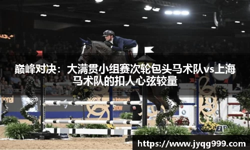 巅峰对决：大满贯小组赛次轮包头马术队vs上海马术队的扣人心弦较量