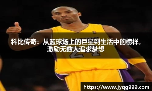 科比传奇：从篮球场上的巨星到生活中的榜样，激励无数人追求梦想
