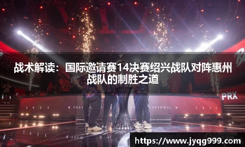 战术解读：国际邀请赛14决赛绍兴战队对阵惠州战队的制胜之道