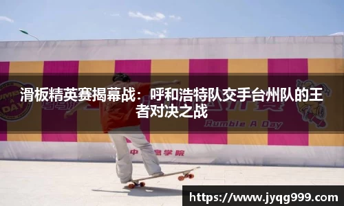 滑板精英赛揭幕战：呼和浩特队交手台州队的王者对决之战